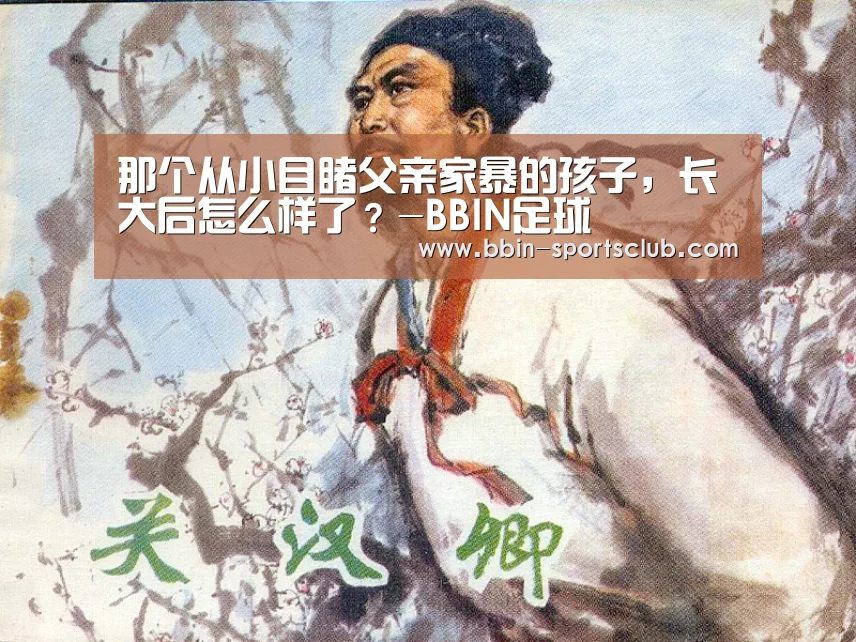 那个从小目睹父亲家暴的孩子,长大后怎么样了?-BBIN足球(图1) BBIN篮球