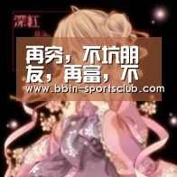 再穷,不坑朋友,再富,不忘恩人!_BBIN体育(图1) BBIN足球