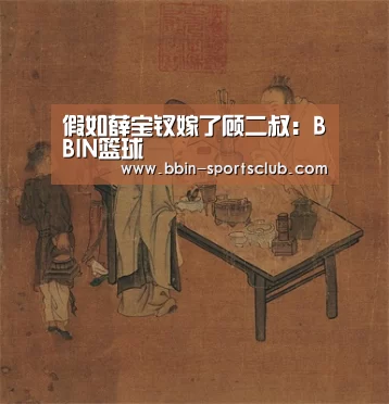 假如薛宝钗嫁了顾二叔:BBIN篮球(图1) BBIN电竞