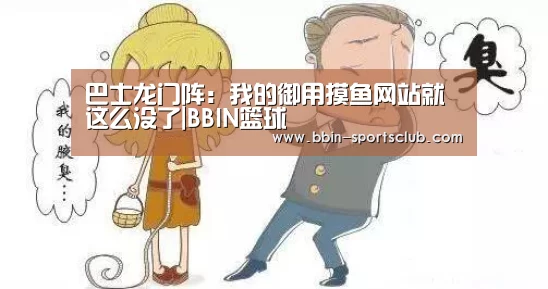 巴士龙门阵:我的御用摸鱼网站就这么没了|BBIN篮球(图2) BBIN电竞