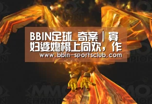 BBIN足球_奇案|寡妇婆媳榻上同欢,作死(图3) BBIN电竞