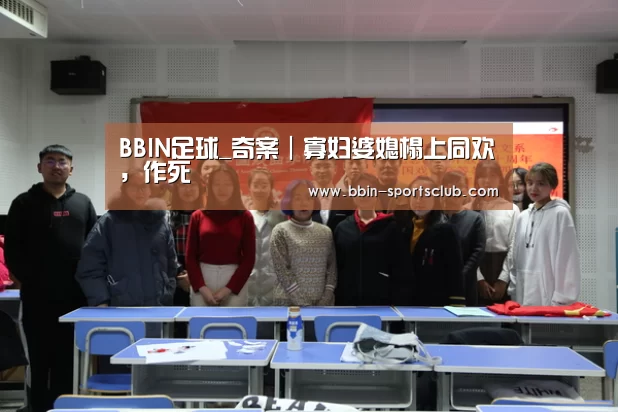 BBIN足球_奇案|寡妇婆媳榻上同欢,作死(图1) BBIN篮球
